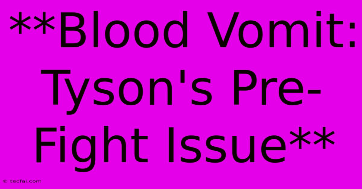 **Blood Vomit: Tyson's Pre-Fight Issue**