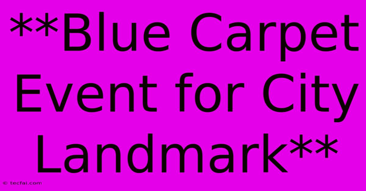 **Blue Carpet Event For City Landmark** 