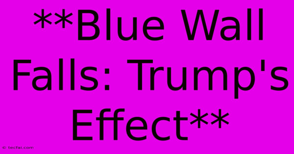 **Blue Wall Falls: Trump's Effect** 