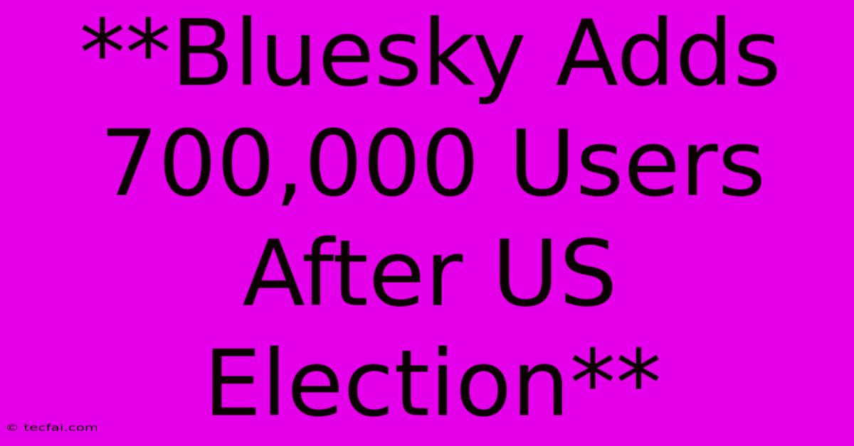 **Bluesky Adds 700,000 Users After US Election**