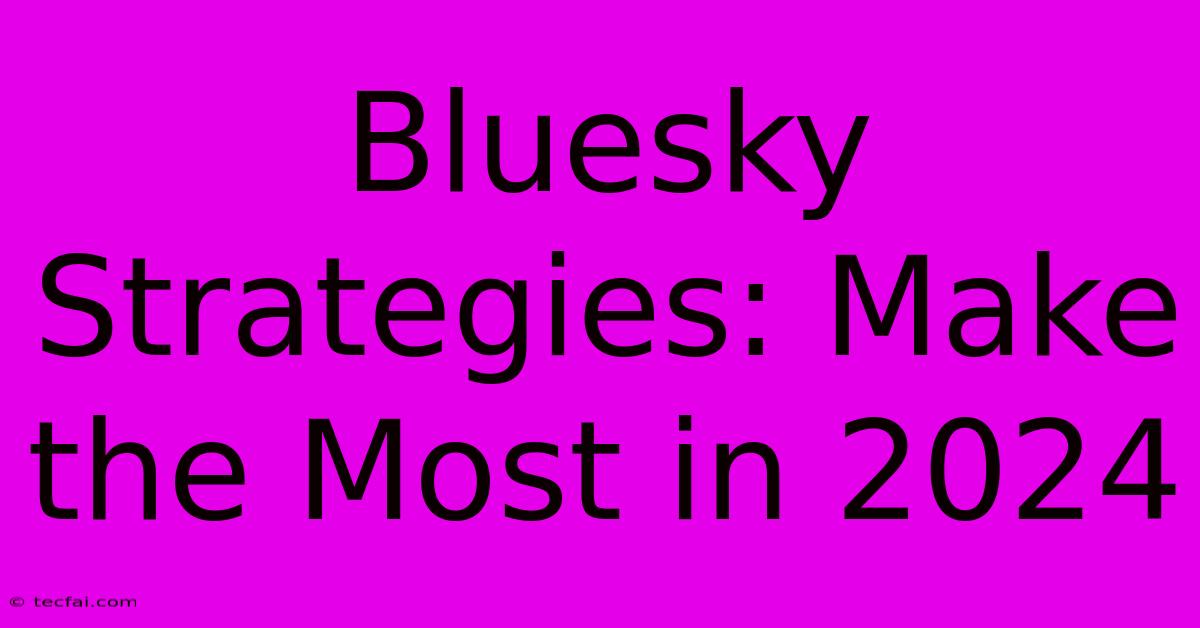 Bluesky Strategies: Make The Most In 2024 