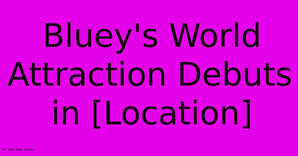 Bluey's World Attraction Debuts In [Location]