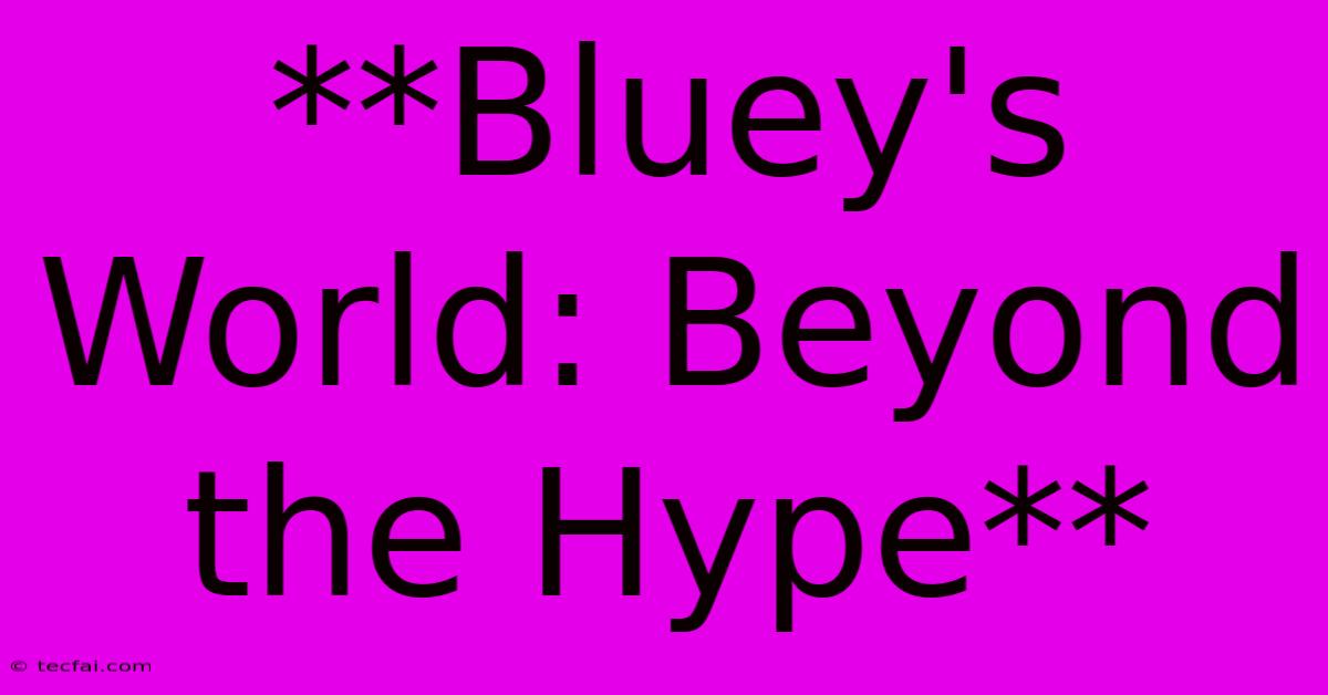 **Bluey's World: Beyond The Hype**