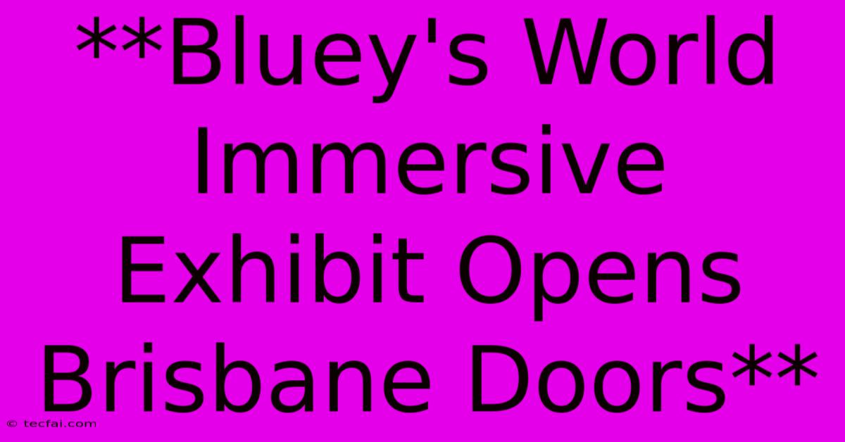 **Bluey's World Immersive Exhibit Opens Brisbane Doors** 