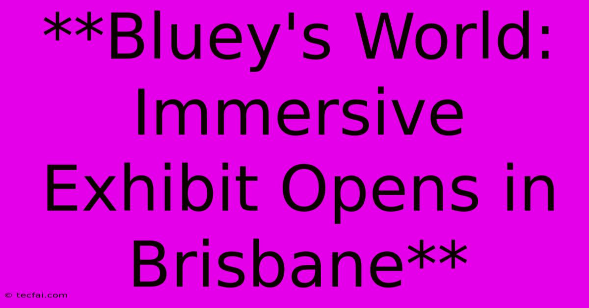 **Bluey's World: Immersive Exhibit Opens In Brisbane**