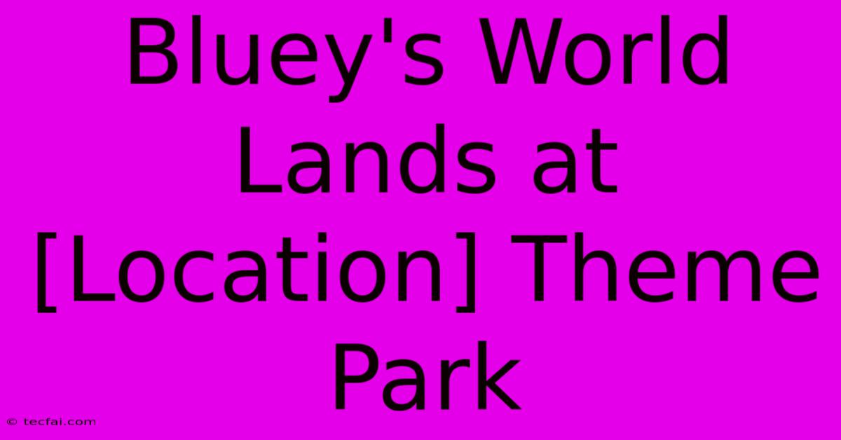 Bluey's World Lands At [Location] Theme Park 