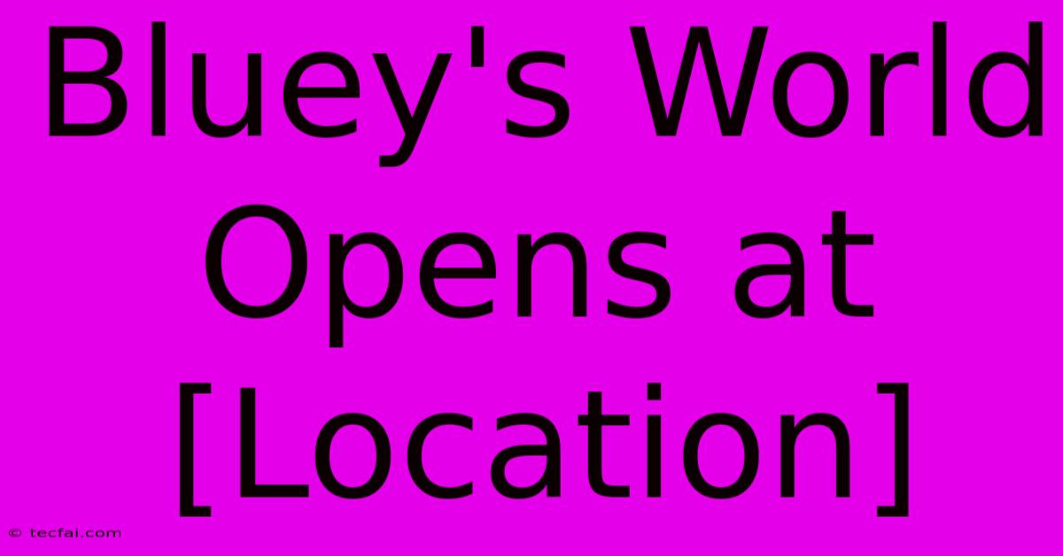 Bluey's World Opens At [Location]