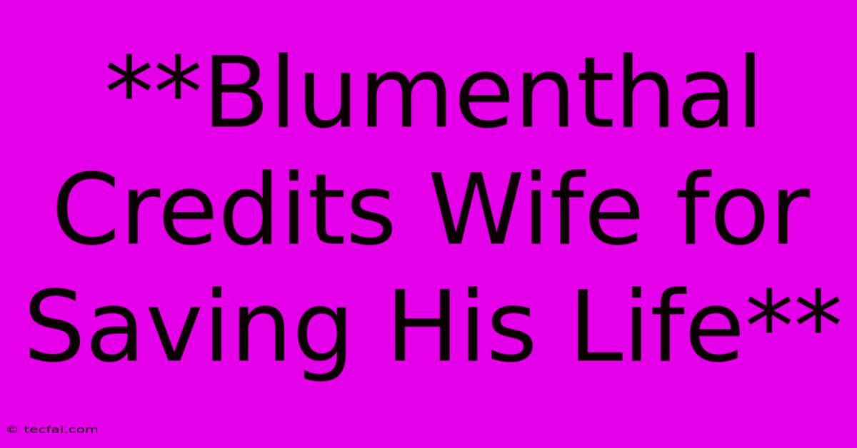 **Blumenthal Credits Wife For Saving His Life**