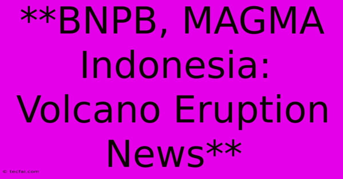 **BNPB, MAGMA Indonesia: Volcano Eruption News**