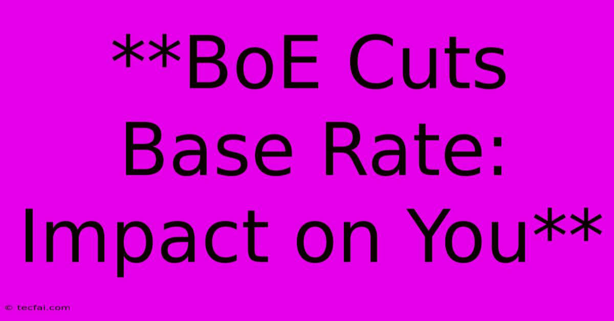 **BoE Cuts Base Rate: Impact On You**