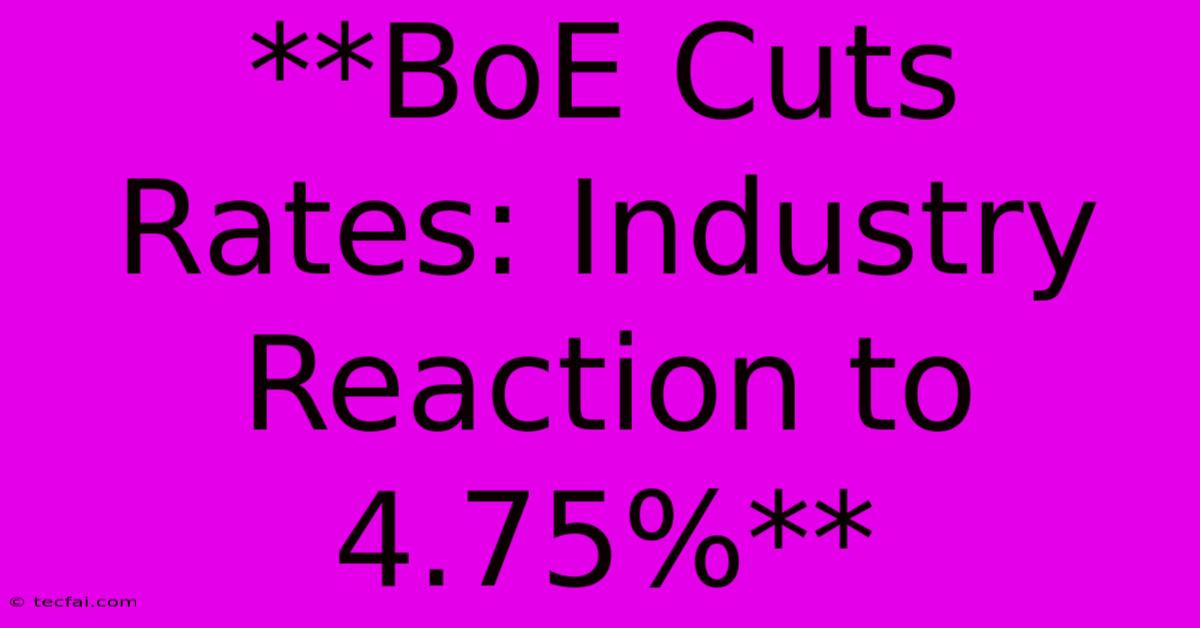 **BoE Cuts Rates: Industry Reaction To 4.75%**