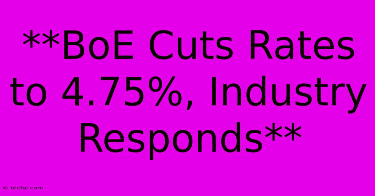 **BoE Cuts Rates To 4.75%, Industry Responds** 