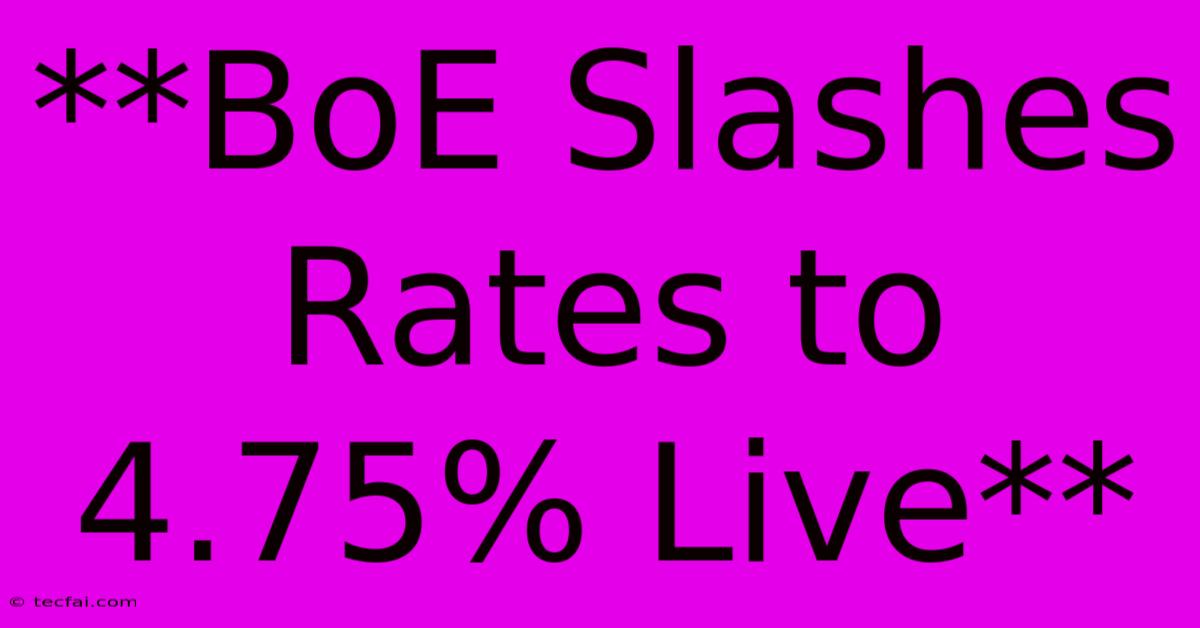 **BoE Slashes Rates To 4.75% Live**