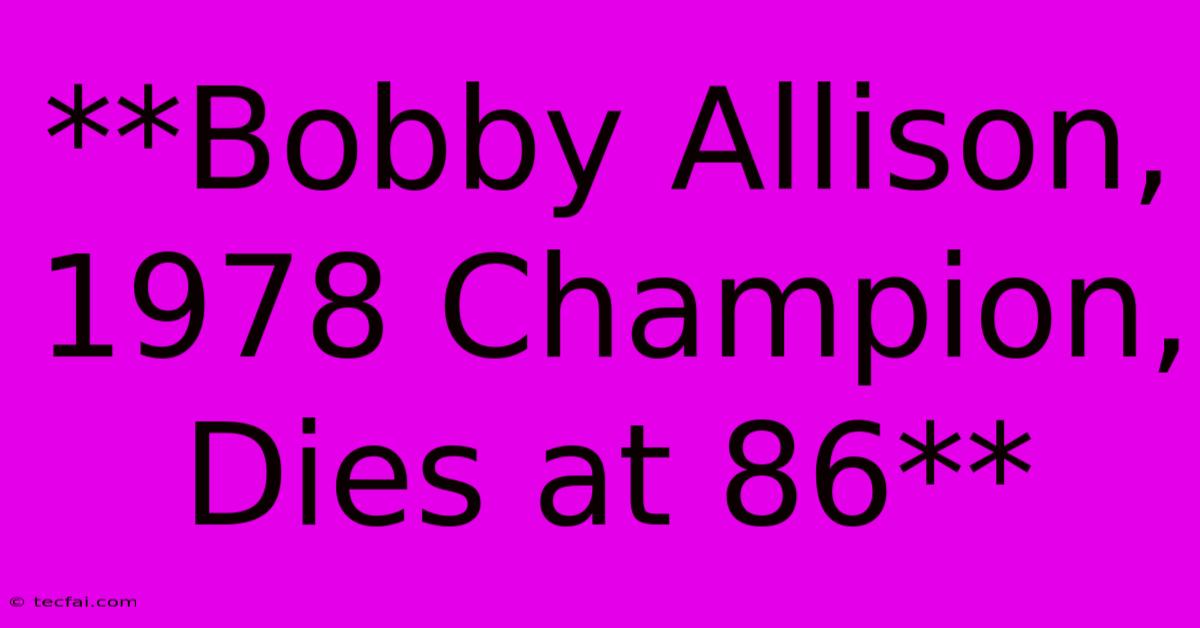 **Bobby Allison, 1978 Champion, Dies At 86** 