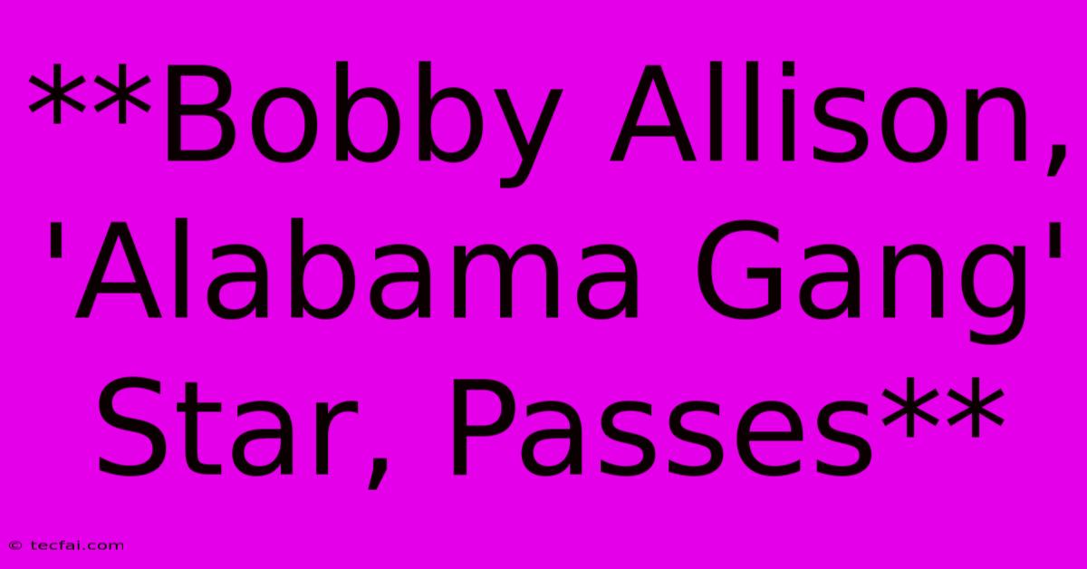 **Bobby Allison, 'Alabama Gang' Star, Passes**