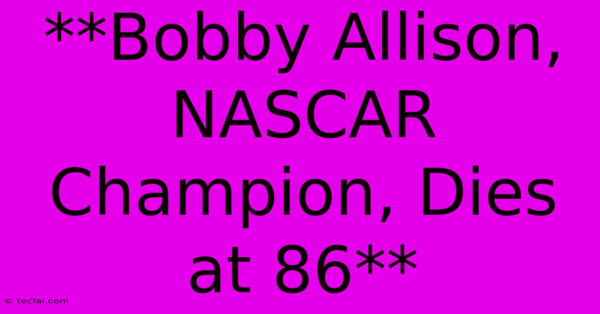 **Bobby Allison, NASCAR Champion, Dies At 86**