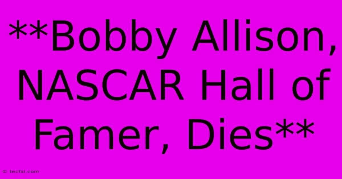 **Bobby Allison, NASCAR Hall Of Famer, Dies** 