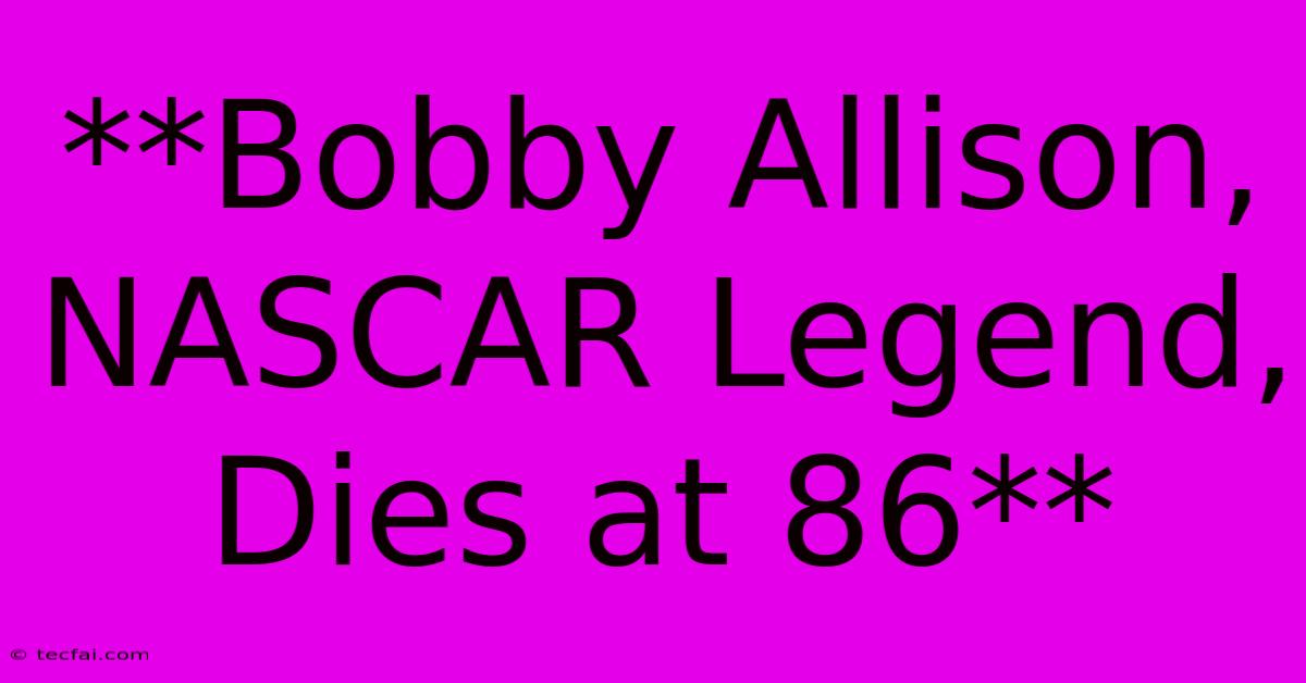 **Bobby Allison, NASCAR Legend, Dies At 86** 