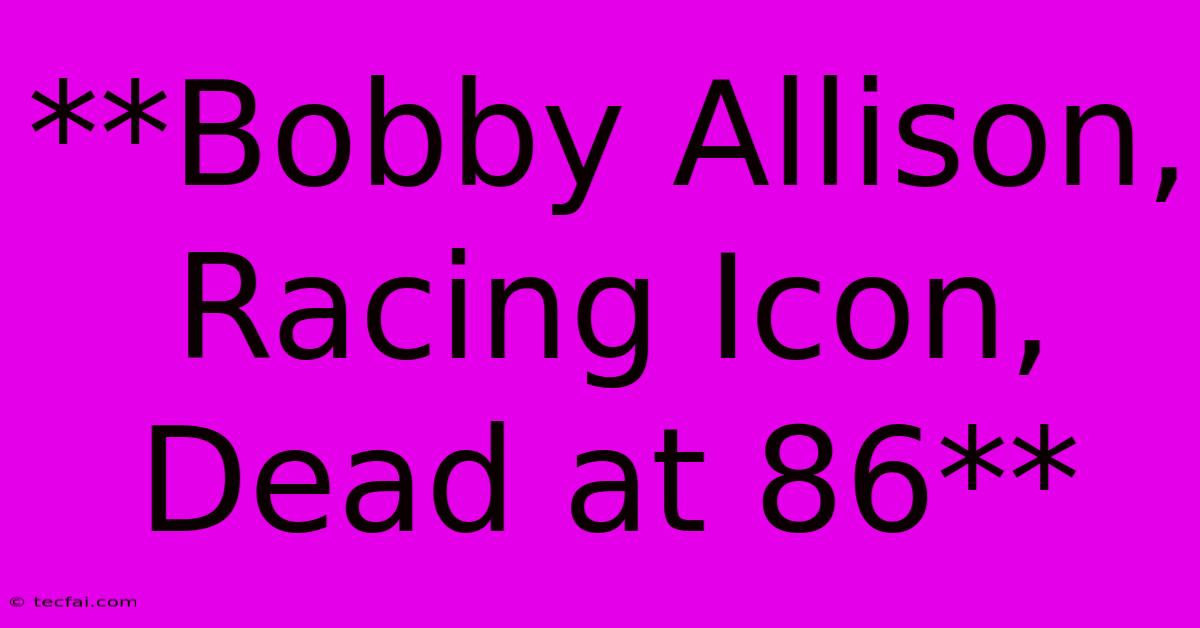 **Bobby Allison, Racing Icon, Dead At 86**