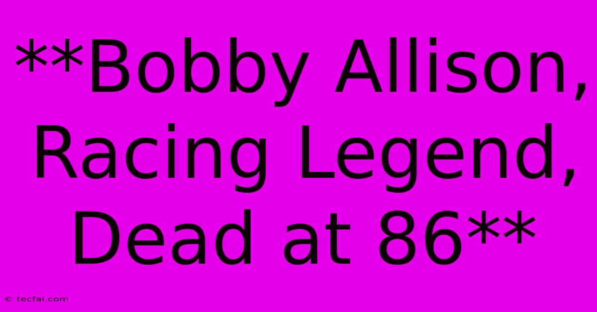 **Bobby Allison, Racing Legend, Dead At 86** 