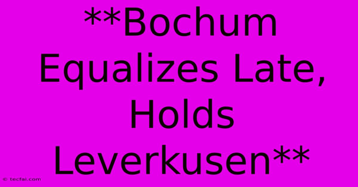 **Bochum Equalizes Late, Holds Leverkusen**