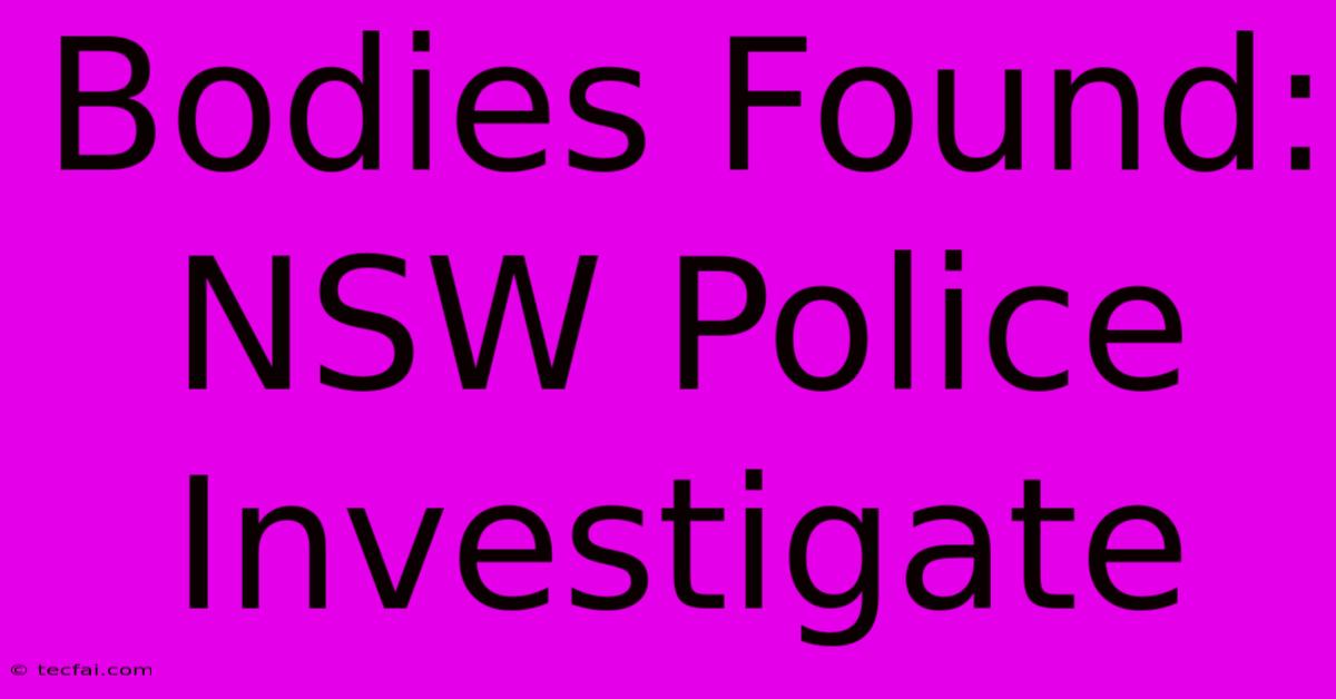 Bodies Found: NSW Police Investigate