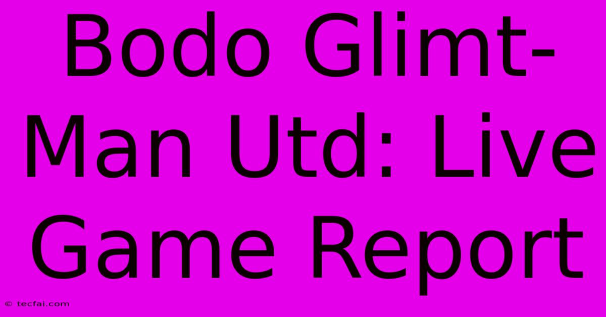 Bodo Glimt-Man Utd: Live Game Report