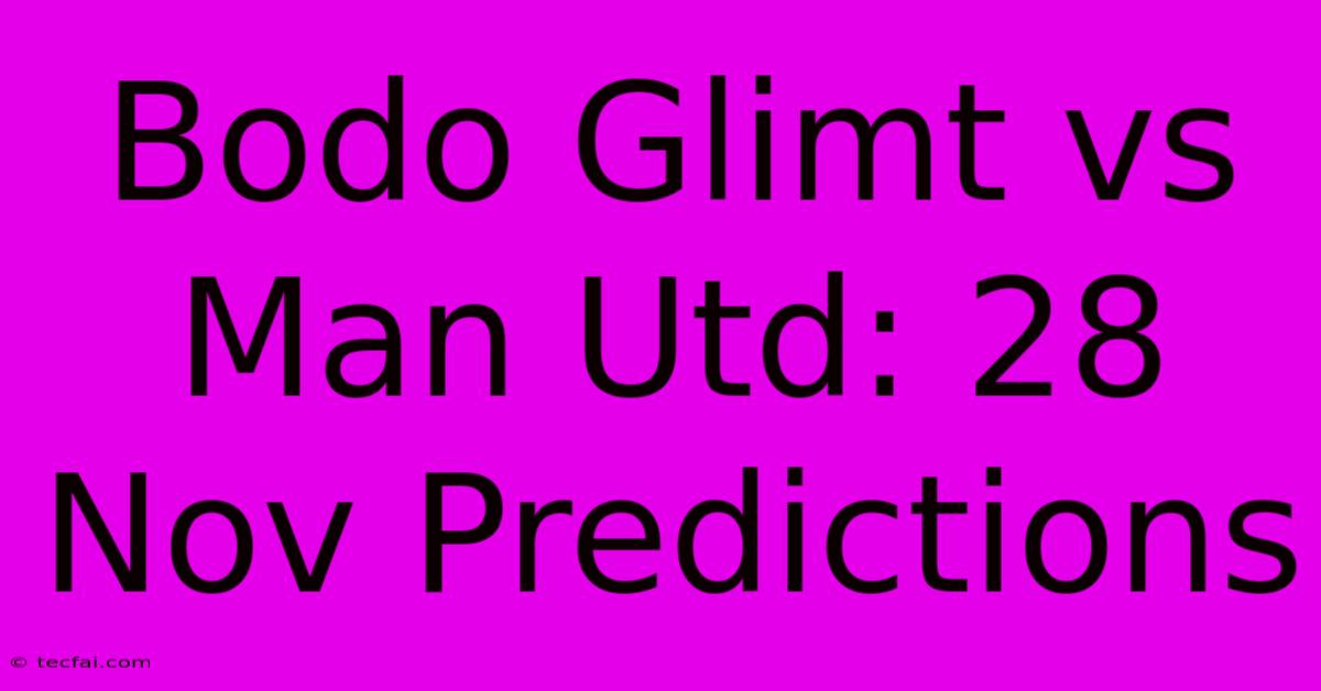 Bodo Glimt Vs Man Utd: 28 Nov Predictions