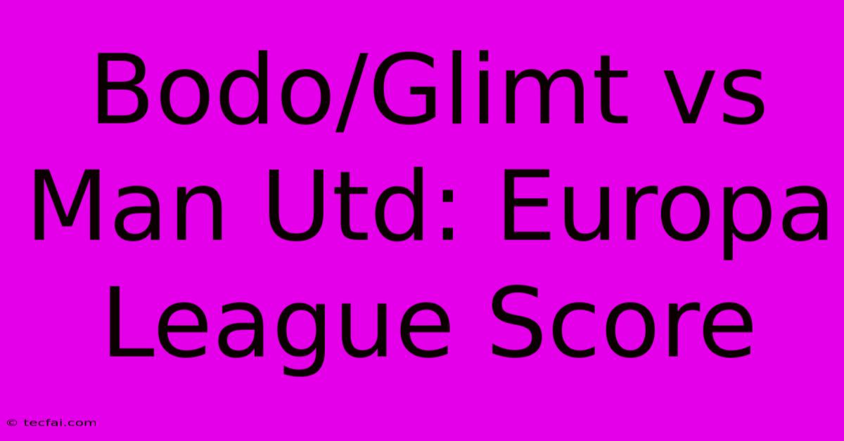 Bodo/Glimt Vs Man Utd: Europa League Score