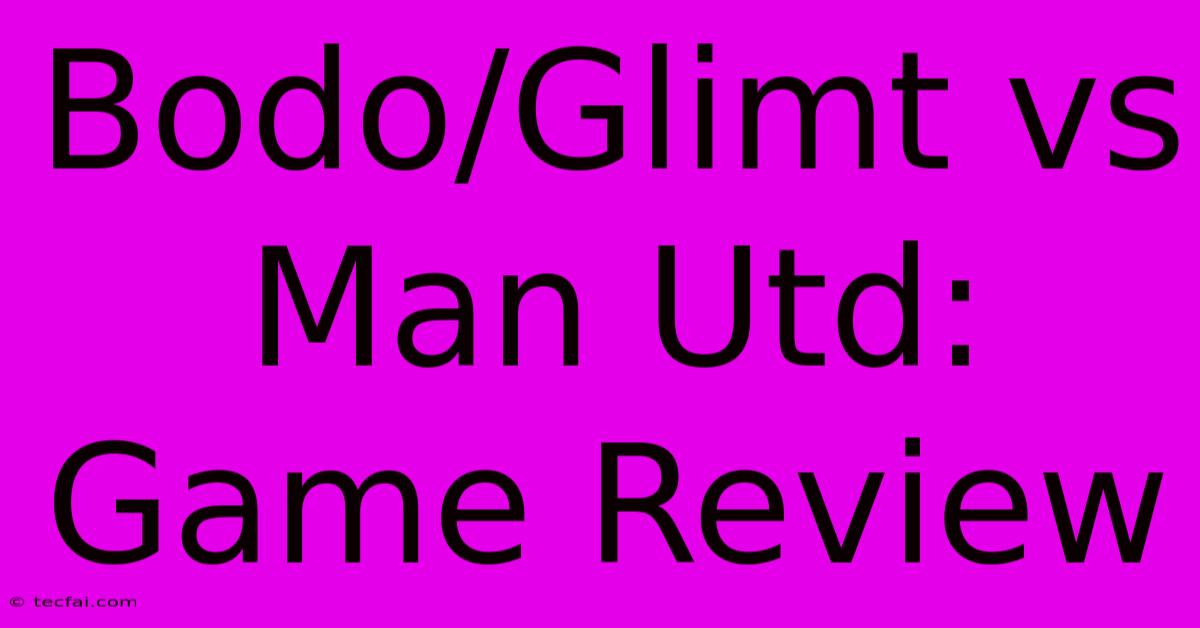 Bodo/Glimt Vs Man Utd: Game Review