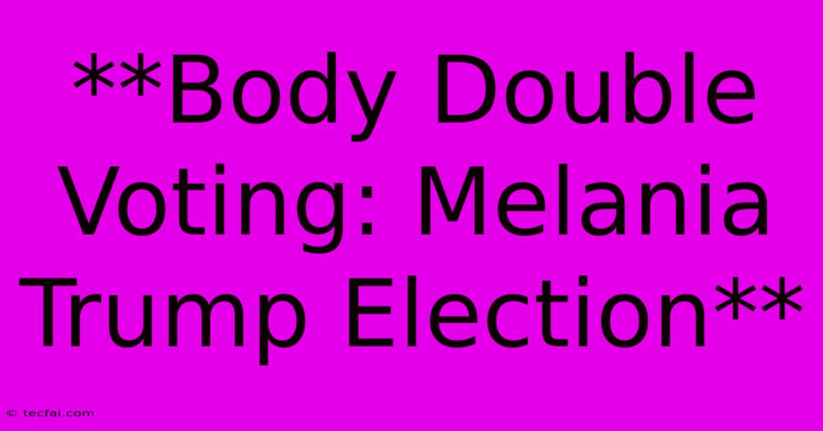 **Body Double Voting: Melania Trump Election**