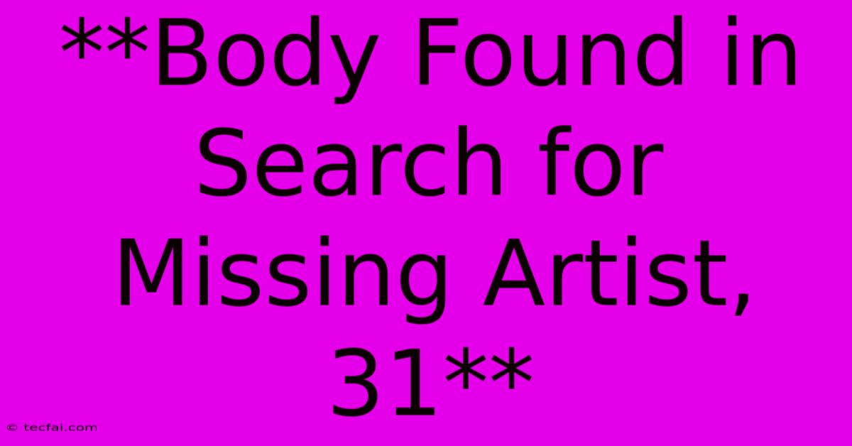 **Body Found In Search For Missing Artist, 31** 