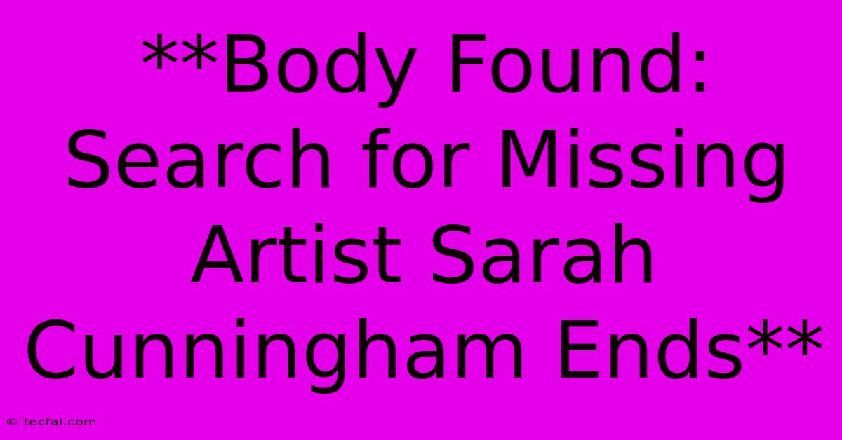 **Body Found: Search For Missing Artist Sarah Cunningham Ends**