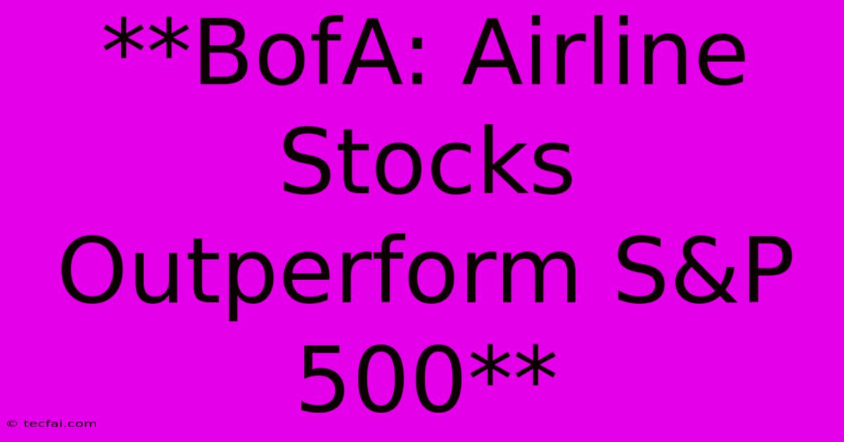 **BofA: Airline Stocks Outperform S&P 500**