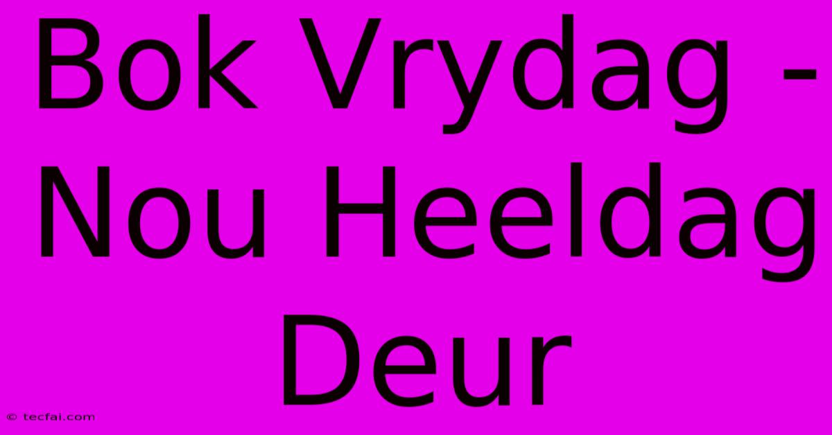 Bok Vrydag - Nou Heeldag Deur 