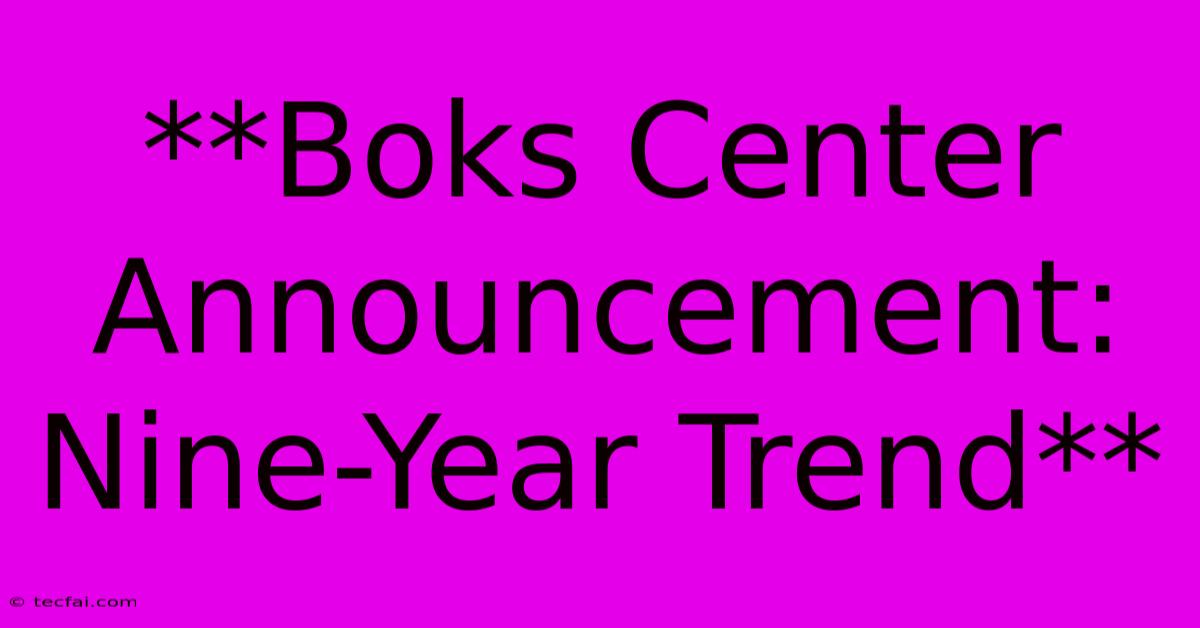 **Boks Center Announcement: Nine-Year Trend** 