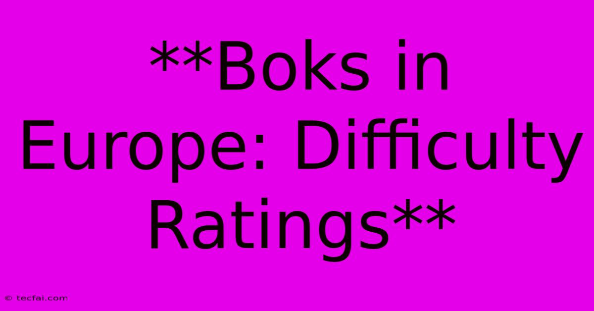 **Boks In Europe: Difficulty Ratings**