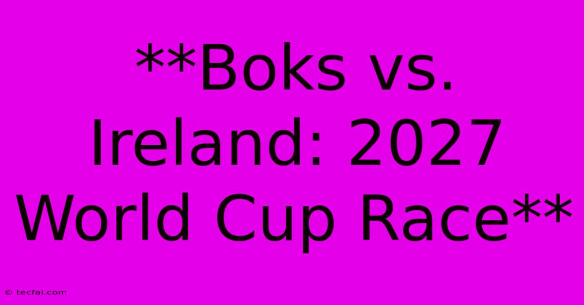 **Boks Vs. Ireland: 2027 World Cup Race**