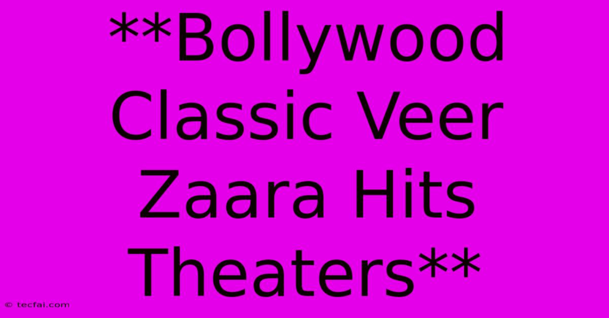 **Bollywood Classic Veer Zaara Hits Theaters**