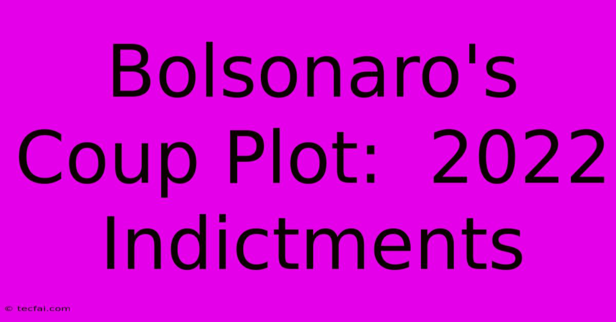 Bolsonaro's Coup Plot:  2022 Indictments