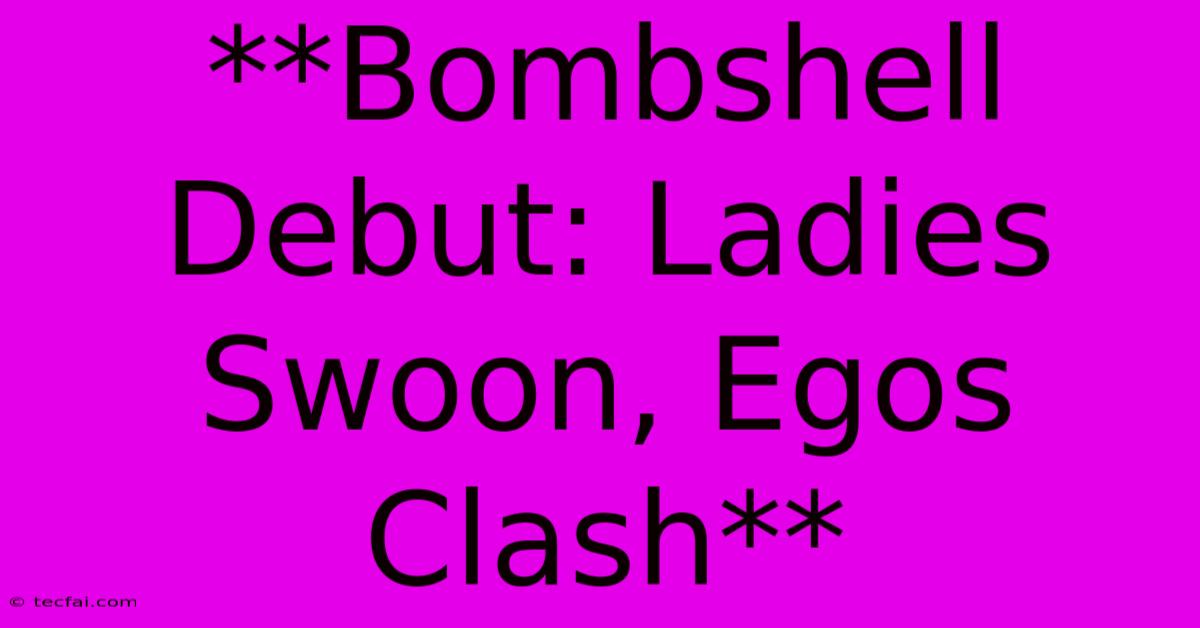 **Bombshell Debut: Ladies Swoon, Egos Clash**