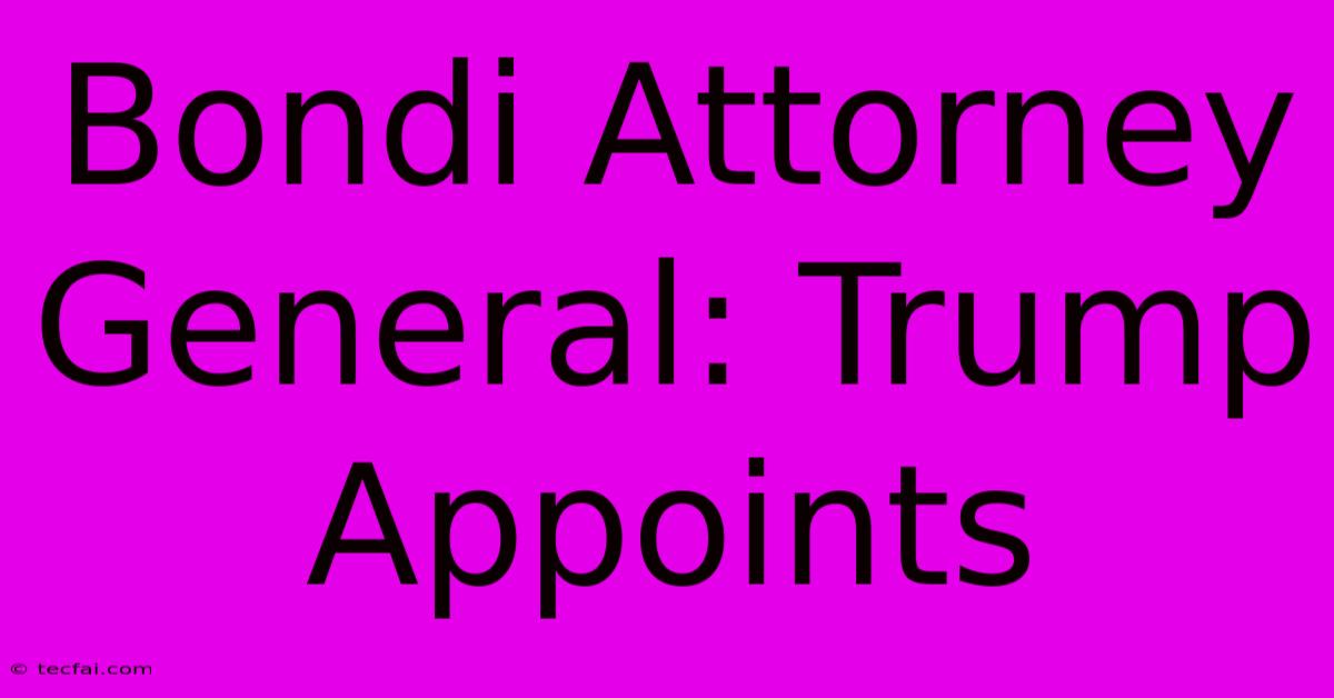 Bondi Attorney General: Trump Appoints