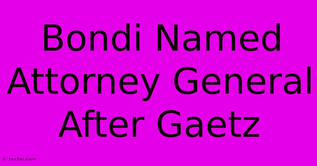 Bondi Named Attorney General After Gaetz