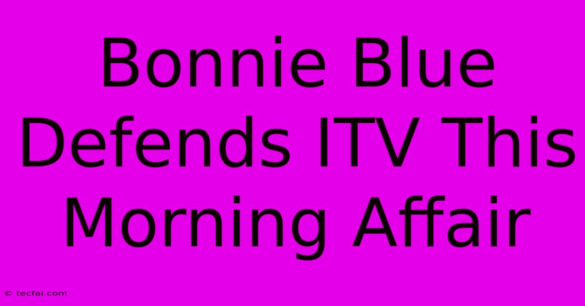 Bonnie Blue Defends ITV This Morning Affair