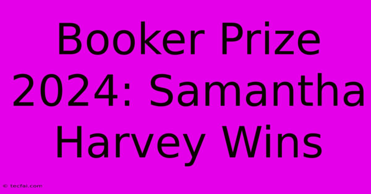 Booker Prize 2024: Samantha Harvey Wins