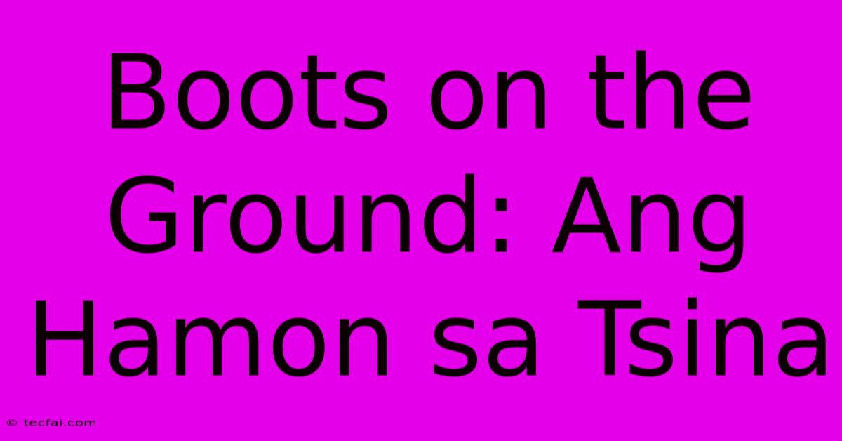 Boots On The Ground: Ang Hamon Sa Tsina