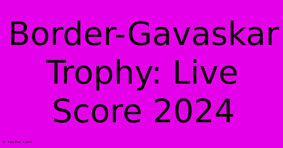 Border-Gavaskar Trophy: Live Score 2024