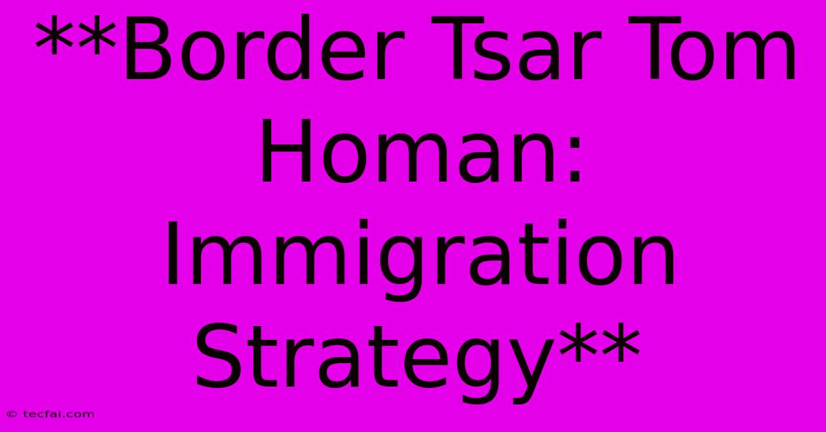 **Border Tsar Tom Homan: Immigration Strategy**