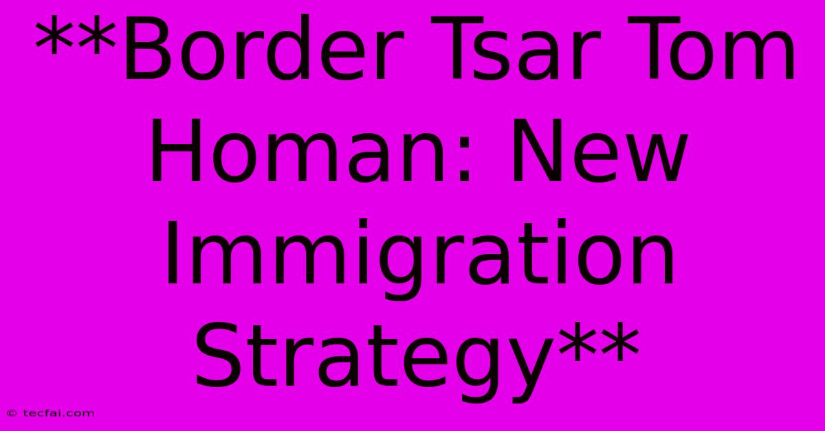 **Border Tsar Tom Homan: New Immigration Strategy**