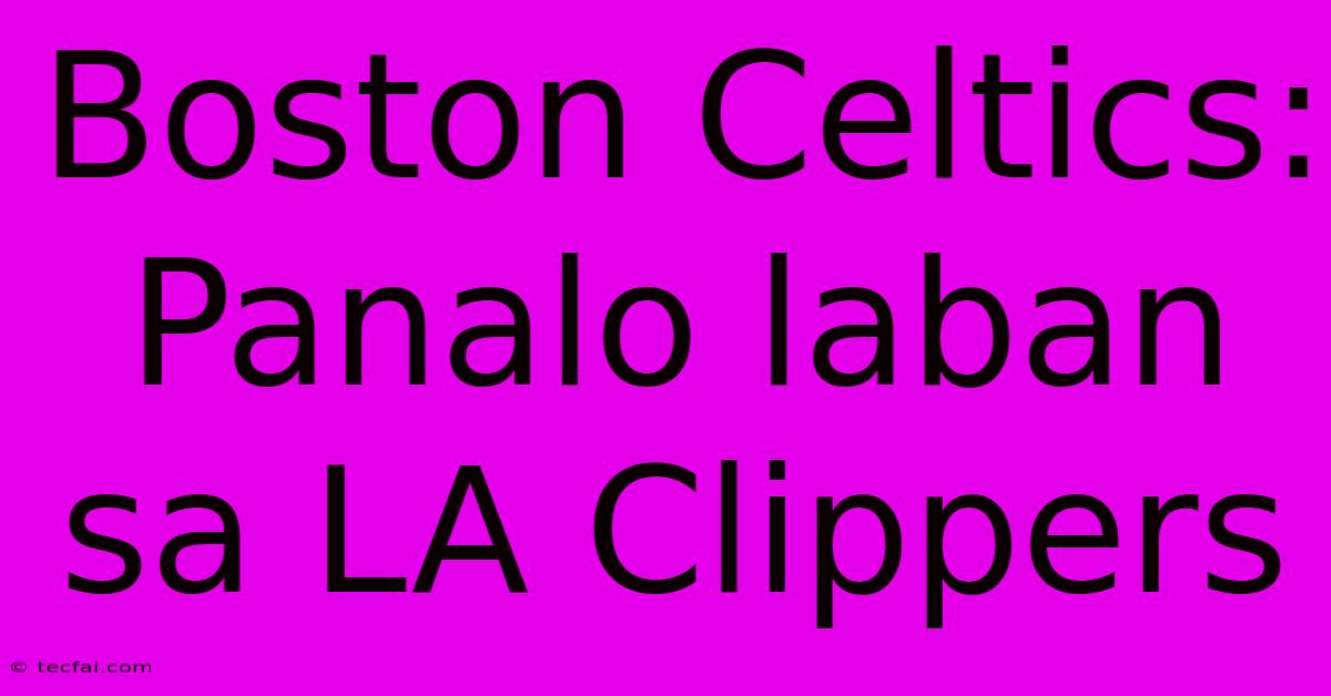 Boston Celtics: Panalo Laban Sa LA Clippers